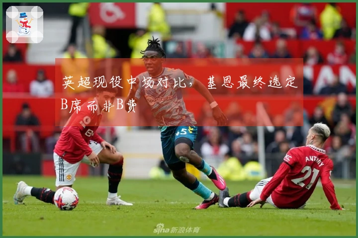 英超现役中场对比，基恩最终选定B席而非B费