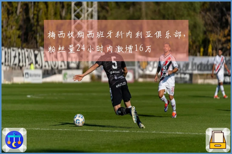 梅西收购西班牙科内利亚俱乐部，粉丝量24小时内激增16万