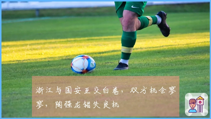 浙江与国安互交白卷，双方机会寥寥，陶强龙错失良机