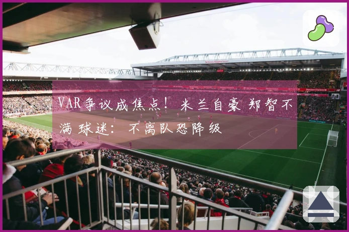 VAR争议成焦点！米兰自豪 郑智不满 球迷：不离队恐降级