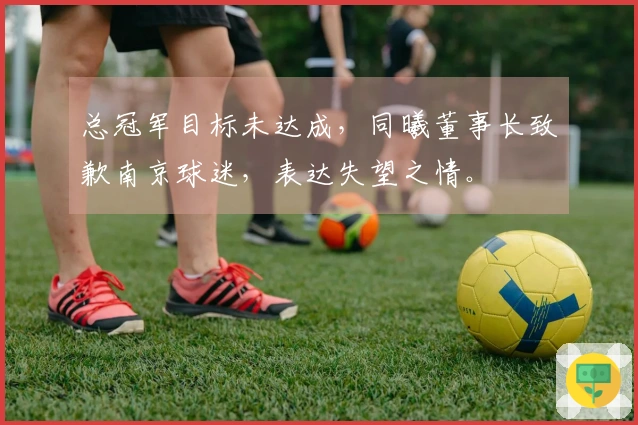 总冠军目标未达成，同曦董事长致歉南京球迷，表达失望之情。