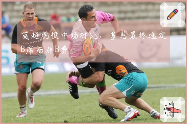 英超现役中场对比，基恩最终选定B席而非B费