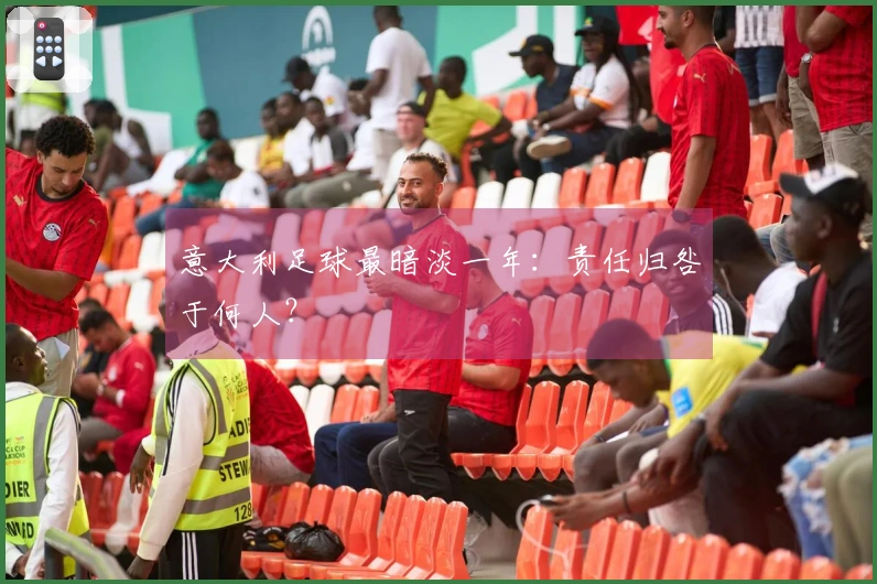 意大利足球最暗淡一年：责任归咎于何人？