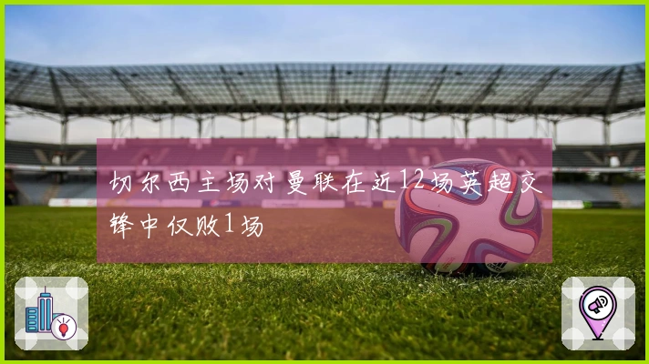 切尔西主场对曼联在近12场英超交锋中仅败1场