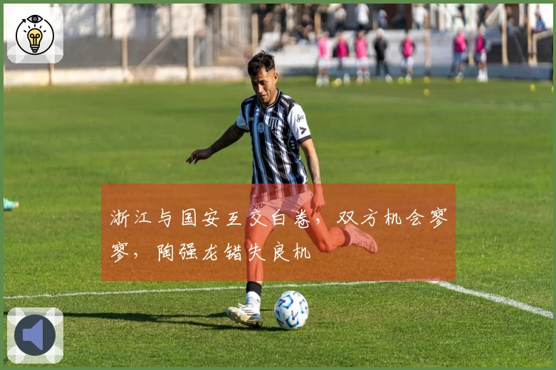 浙江与国安互交白卷，双方机会寥寥，陶强龙错失良机