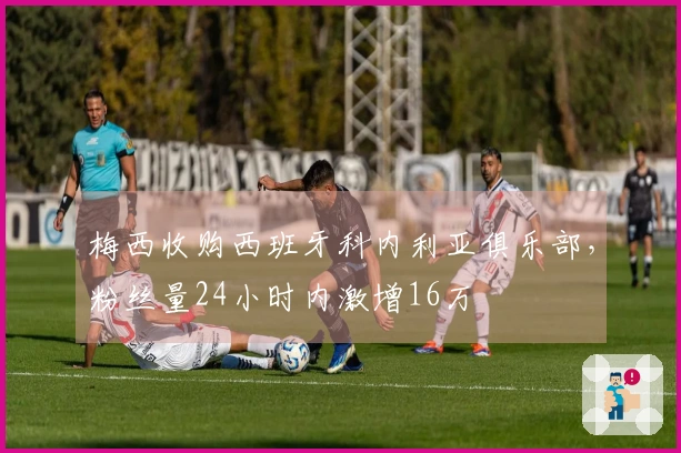 梅西收购西班牙科内利亚俱乐部，粉丝量24小时内激增16万
