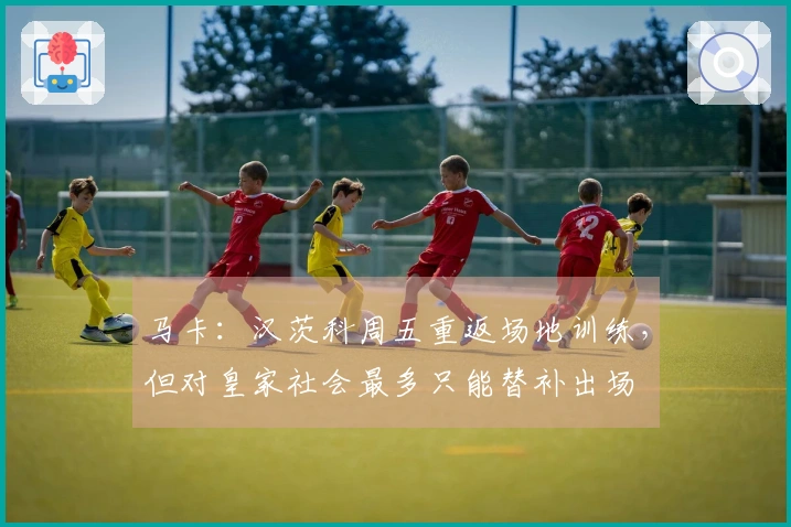 马卡：汉茨科周五重返场地训练，但对皇家社会最多只能替补出场